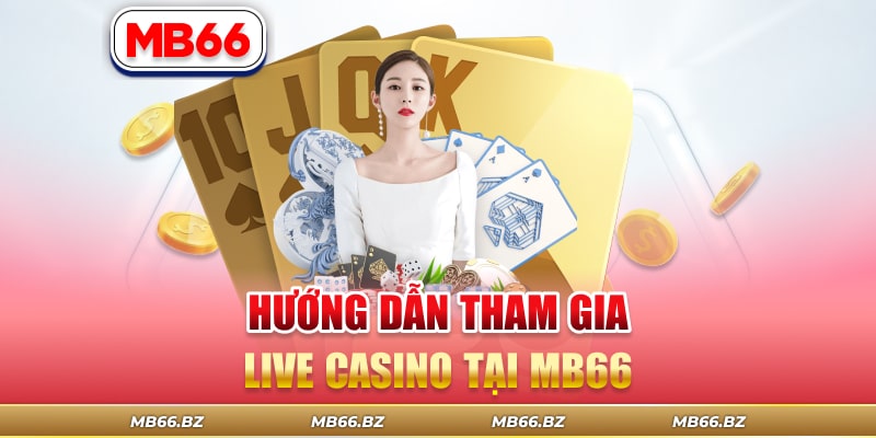 Hướng dẫn cách tham gia chơi live casino tại nhà cái