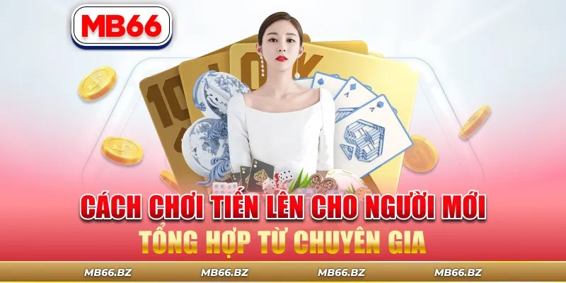 Cách Chơi Tiến Lên Cho Người Mới Tổng Hợp Từ Chuyên Gia