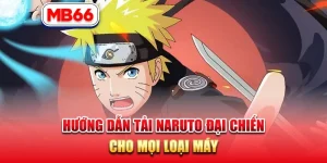 MB66 - Hướng Dẫn Tải Naruto Đại Chiến Cho Mọi Loại Máy