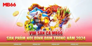 Vua Săn Cá MB66 - Sản Phẩm Nổi Đình Đám Trong Năm 2024