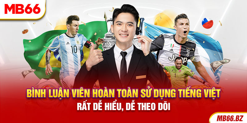 Bình luận viên hoàn toàn sử dụng Tiếng Việt rất dễ hiểu, dễ theo dõi