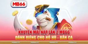 Khuyến Mãi Nạp Lần 2 MB66 Dành Riêng Cho Nổ Hũ - Bắn Cá